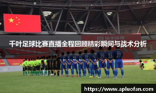 千叶足球比赛直播全程回顾精彩瞬间与战术分析