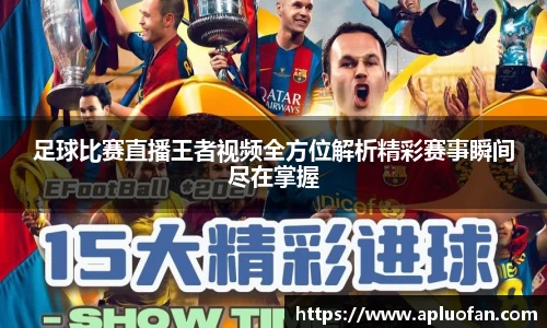 足球比赛直播王者视频全方位解析精彩赛事瞬间尽在掌握