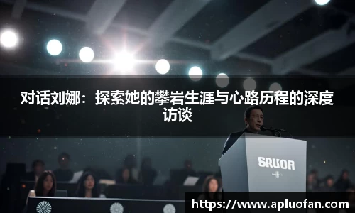 对话刘娜：探索她的攀岩生涯与心路历程的深度访谈