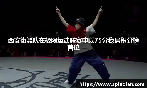 西安街舞队在极限运动联赛中以75分稳居积分榜首位