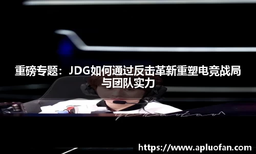 重磅专题：JDG如何通过反击革新重塑电竞战局与团队实力