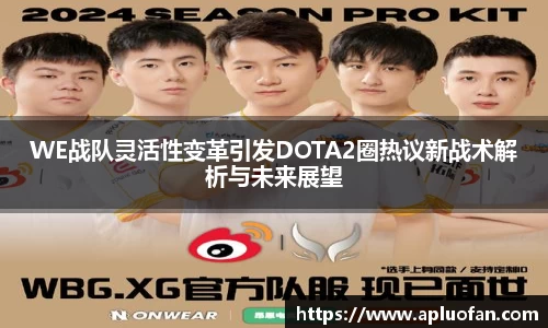WE战队灵活性变革引发DOTA2圈热议新战术解析与未来展望