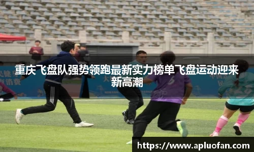 重庆飞盘队强势领跑最新实力榜单飞盘运动迎来新高潮