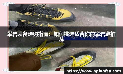 攀岩装备选购指南：如何挑选适合你的攀岩鞋推荐