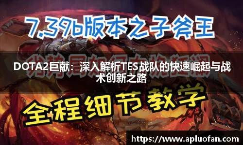 DOTA2巨献：深入解析TES战队的快速崛起与战术创新之路
