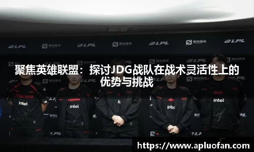 聚焦英雄联盟：探讨JDG战队在战术灵活性上的优势与挑战