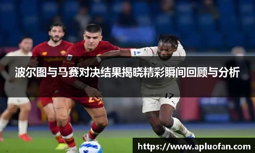 波尔图与马赛对决结果揭晓精彩瞬间回顾与分析