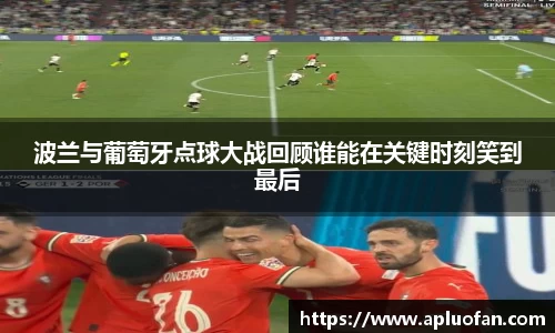 波兰与葡萄牙点球大战回顾谁能在关键时刻笑到最后
