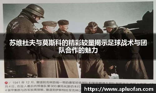 苏维杜夫与莫斯科的精彩较量揭示足球战术与团队合作的魅力