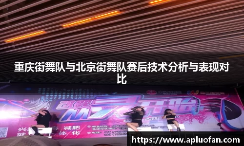 重庆街舞队与北京街舞队赛后技术分析与表现对比