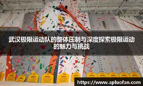 武汉极限运动队的整体压制与深度探索极限运动的魅力与挑战