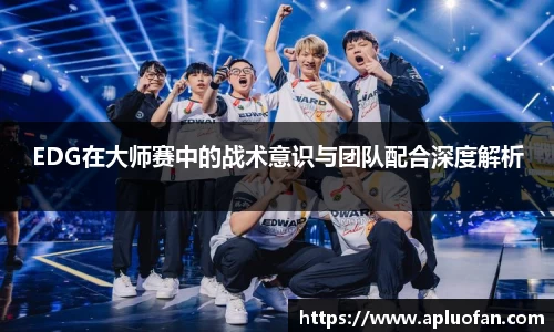 EDG在大师赛中的战术意识与团队配合深度解析