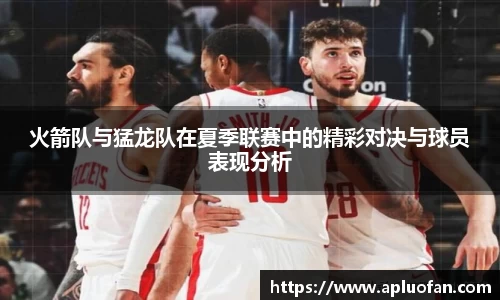 火箭队与猛龙队在夏季联赛中的精彩对决与球员表现分析