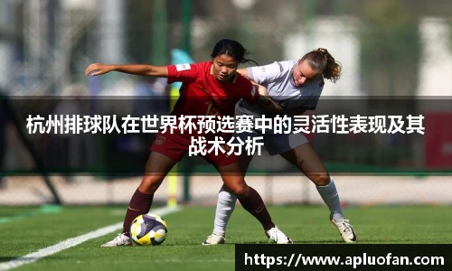 杭州排球队在世界杯预选赛中的灵活性表现及其战术分析