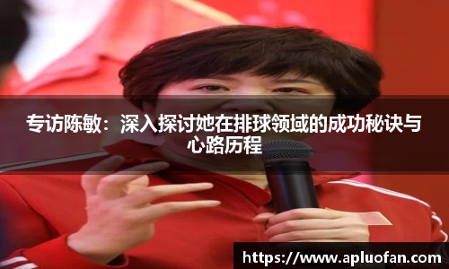 专访陈敏：深入探讨她在排球领域的成功秘诀与心路历程