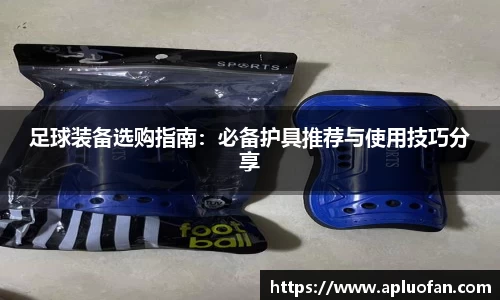 足球装备选购指南：必备护具推荐与使用技巧分享